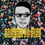 Bachpan Ka Pyar - Dj Kawal Mashup