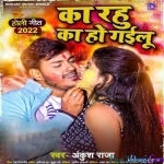 Ka Rahu Ka Ho Gailu (Ankush Raja)