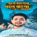 Dahej Karanwa Gail Betiya Ke Janwa (Ankush Raja)