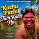 Kuchu Puchu Tum Kaha Ho