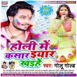 Hamar Holi Me Kasaar Ho Eyaar Khaihe (Golu Gold)