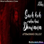 Sach Keh Raha Hai Deewana - Aftermorning Chillout Mashup